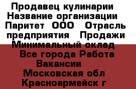 Продавец кулинарии › Название организации ­ Паритет, ООО › Отрасль предприятия ­ Продажи › Минимальный оклад ­ 1 - Все города Работа » Вакансии   . Московская обл.,Красноармейск г.